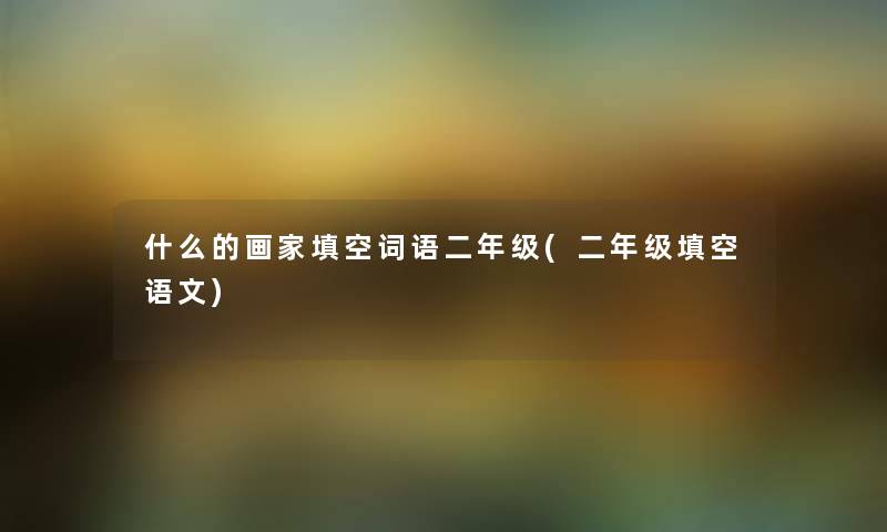 什么的画家填空词语二年级(二年级填空语文)
