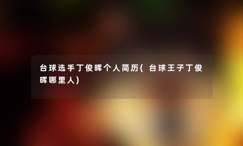 台球选手丁俊晖个人简历(台球王子丁俊晖哪里人) 台球选手丁俊晖个人简历(台球王子丁俊晖哪里人)