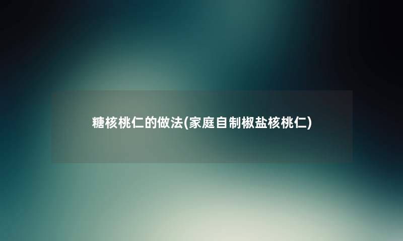 糖核桃仁的做法(家庭自制椒盐核桃仁) 糖核桃仁的做法(家庭自制椒盐核桃仁)