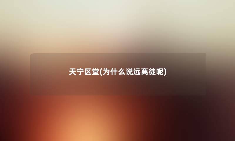 天宁区堂(为什么说远离徒呢) 天宁区堂(为什么说远离徒呢)