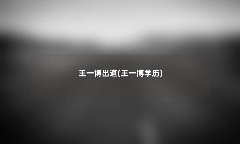 王一博出道(王一博学历) 王一博出道(王一博学历)
