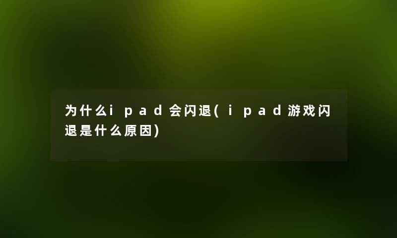 为什么ipad会闪退(ipad游戏闪退是什么原因) 为什么ipad会闪退(ipad游戏闪退是什么原因)