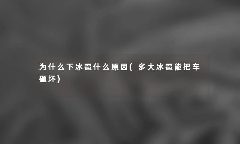 为什么下冰雹什么原因(多大冰雹能把车砸坏) 为什么下冰雹什么原因(多大冰雹能把车砸坏)