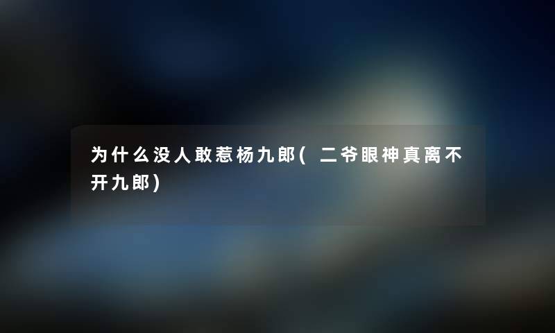 为什么没人敢惹杨九郎(二爷眼神真离不开九郎) 为什么没人敢惹杨九郎(二爷眼神真离不开九郎)