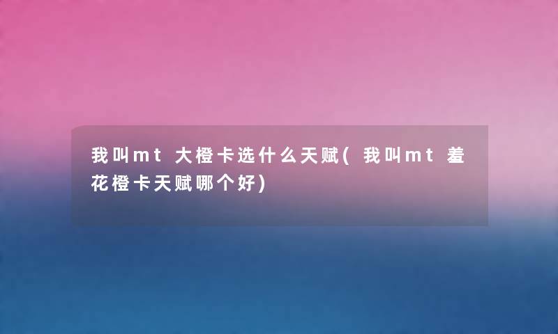 我叫mt大橙卡选什么天赋(我叫mt羞花橙卡天赋哪个好) 我叫mt大橙卡选什么天赋(我叫mt羞花橙卡天赋哪个好)