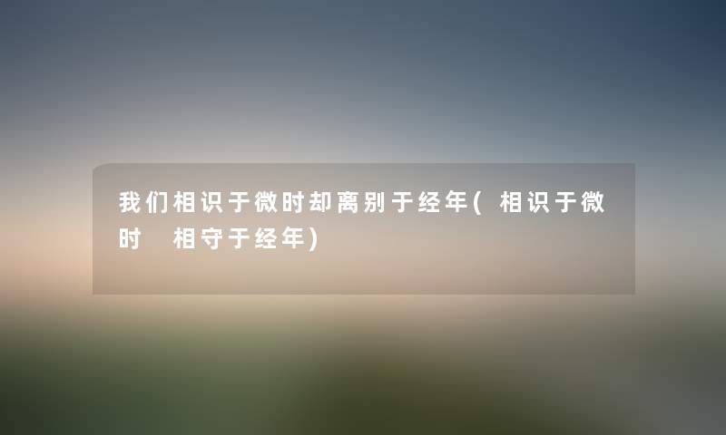相识于微时却离别于经年(相识于微时 相守于经年) 相识于微时却离别于经年(相识于微时 相守于经年)