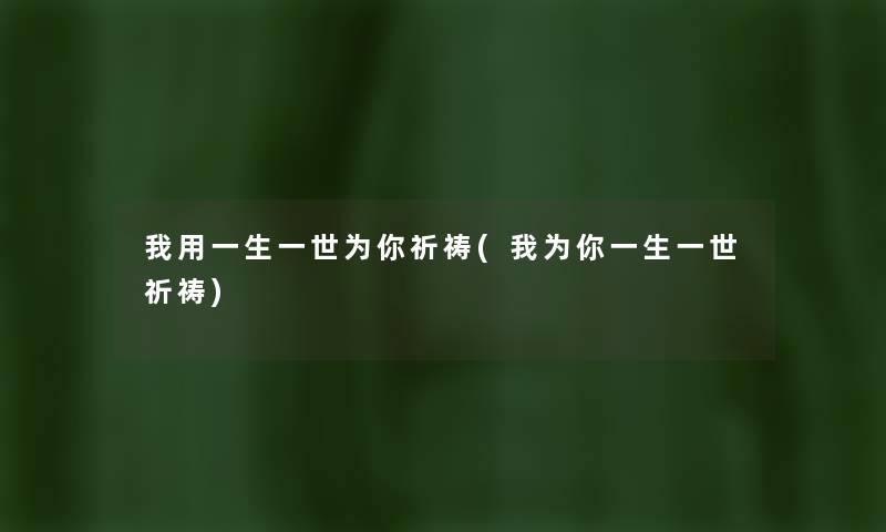 我用一生一世为你祈祷(我为你一生一世祈祷) 我用一生一世为你祈祷(我为你一生一世祈祷)