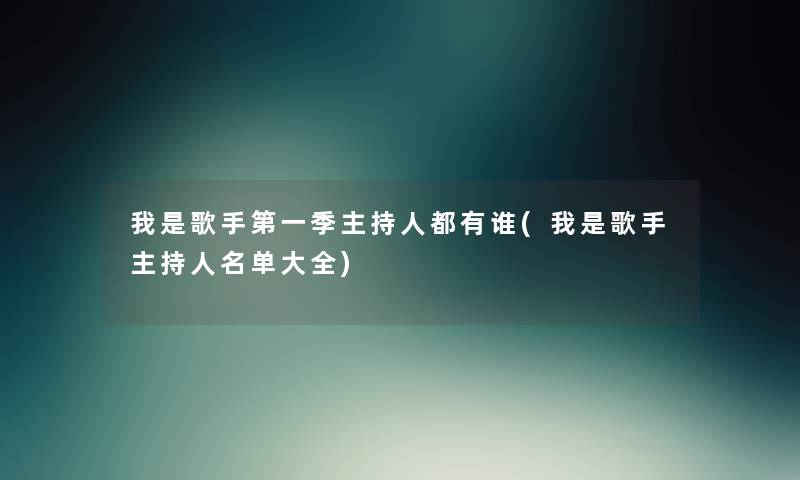 我是歌手第一季主持人都有谁(我是歌手主持人名单大全) 我是歌手第一季主持人都有谁(我是歌手主持人名单大全)
