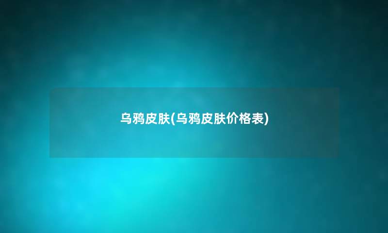 乌鸦皮肤(乌鸦皮肤价格表) 乌鸦皮肤(乌鸦皮肤价格表)
