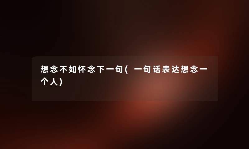 想念不如怀念下一句(一句话表达想念一个人)