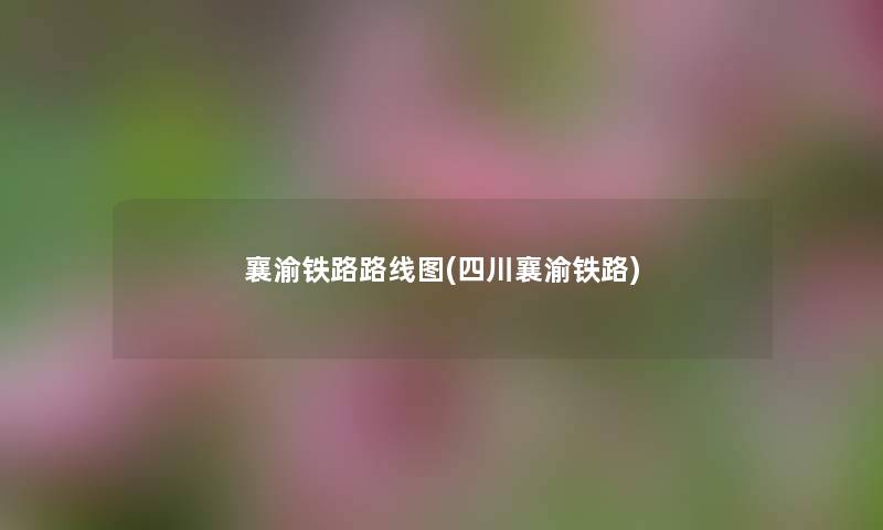 襄渝铁路路线图(四川襄渝铁路)