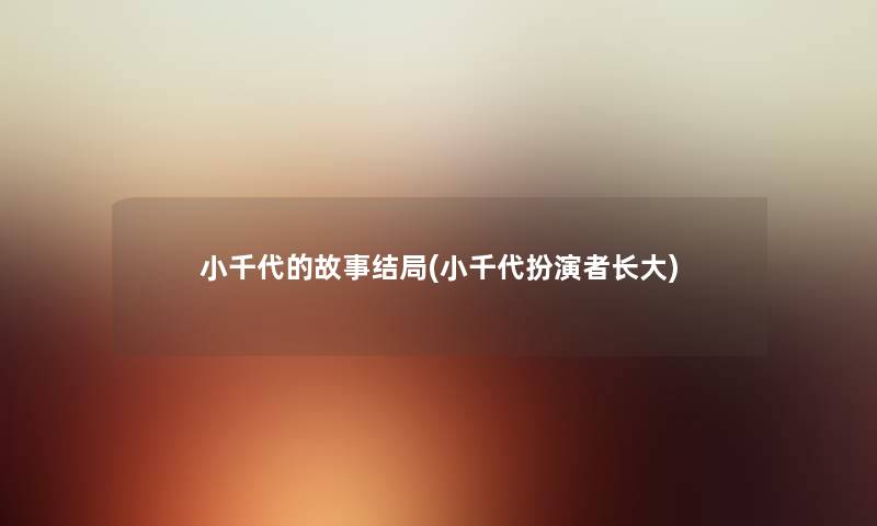 小千代的故事结局(小千代扮演者长大) 小千代的故事结局(小千代扮演者长大)