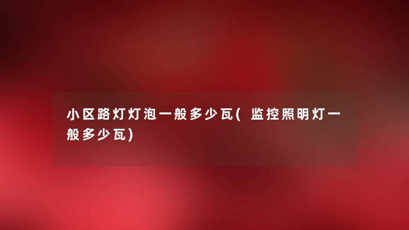 小区路灯灯泡一般多少瓦(监控照明灯一般多少瓦) 小区路灯灯泡一般多少瓦(监控照明灯一般多少瓦)