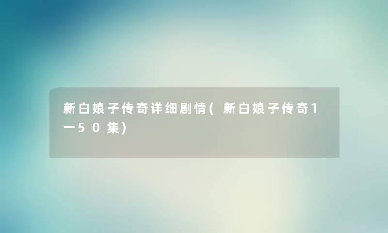 新白娘子传奇详细剧情(新白娘子传奇1一50集) 新白娘子传奇详细剧情(新白娘子传奇1一50集)