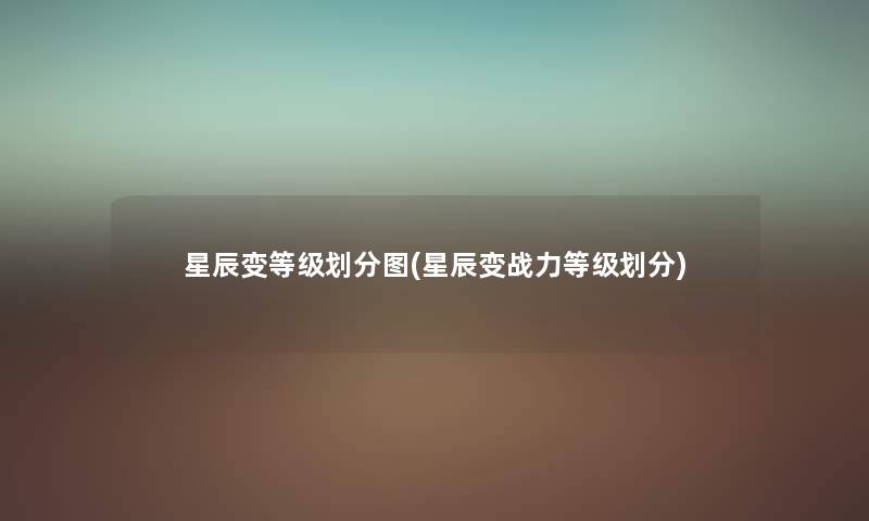 星辰变等级划分图(星辰变战力等级划分) 星辰变等级划分图(星辰变战力等级划分)