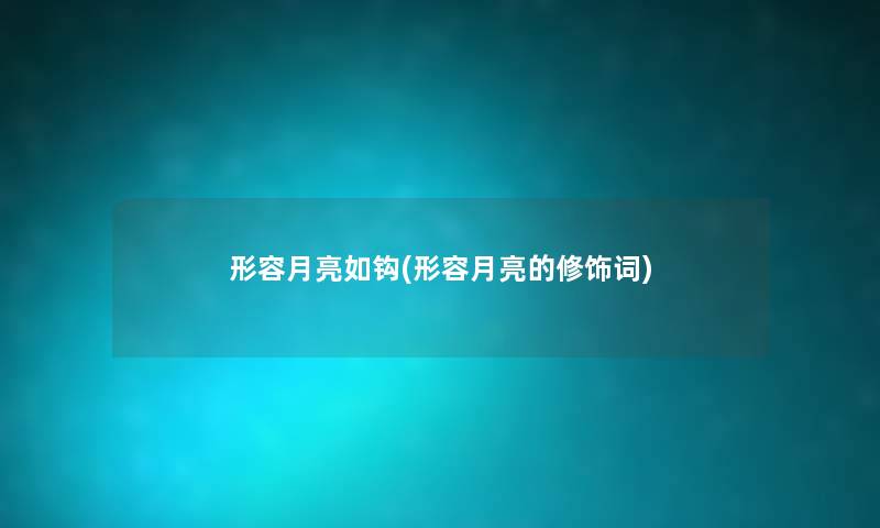 形容月亮如钩(形容月亮的修饰词) 形容月亮如钩(形容月亮的修饰词)