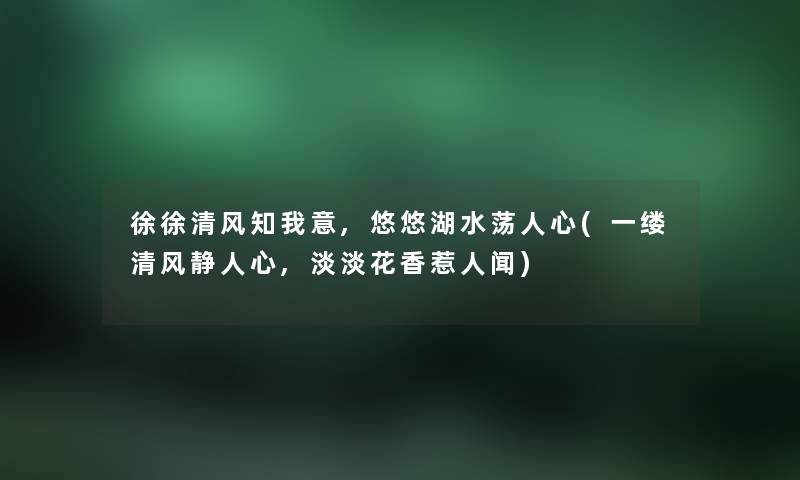 徐徐清风知我意,悠悠湖水荡人心(一缕清风静人心,淡淡花香惹人闻)