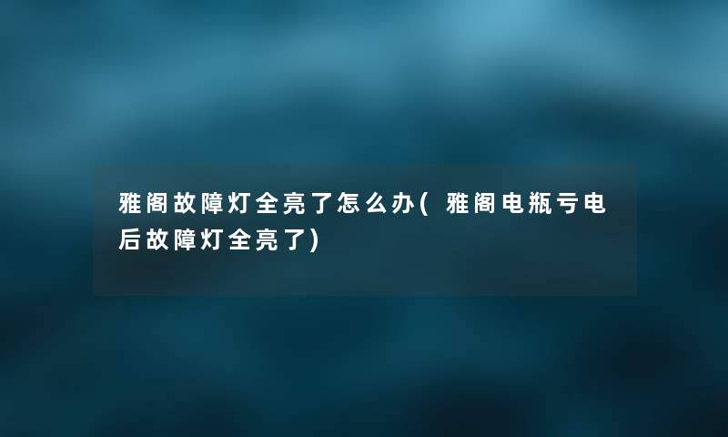 雅阁故障灯全亮了怎么办(雅阁电瓶亏电后故障灯全亮了) 雅阁故障灯全亮了怎么办(雅阁电瓶亏电后故障灯全亮了)