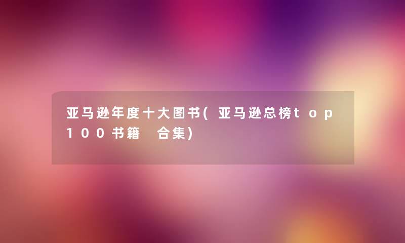 亚马逊年度一些图书(亚马逊总榜top100书籍 合集) 亚马逊年度一些图书(亚马逊总榜top100书籍 合集)
