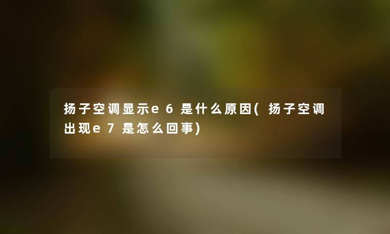 扬子空调显示e6是什么原因(扬子空调出现e7是怎么回事) 扬子空调显示e6是什么原因(扬子空调出现e7是怎么回事)
