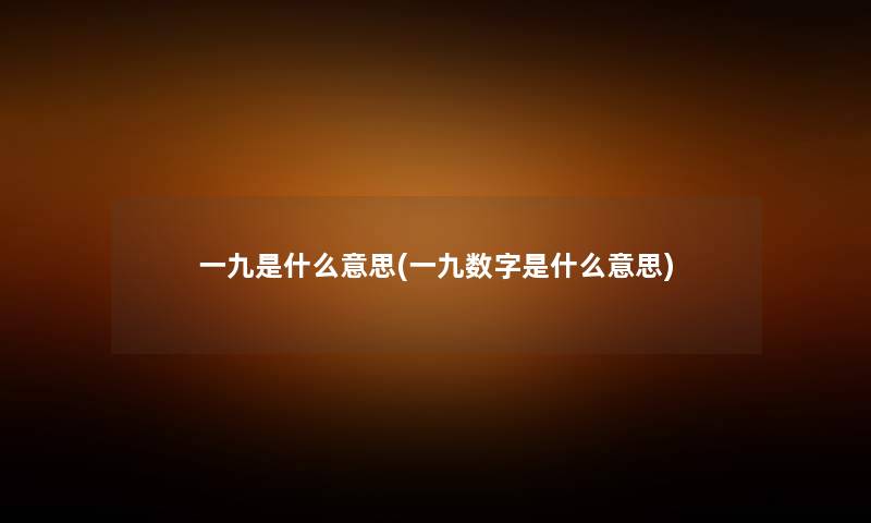 一九是什么意思(一九数字是什么意思) 一九是什么意思(一九数字是什么意思)