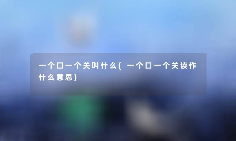 一个口一个关叫什么(一个口一个关读作什么意思)