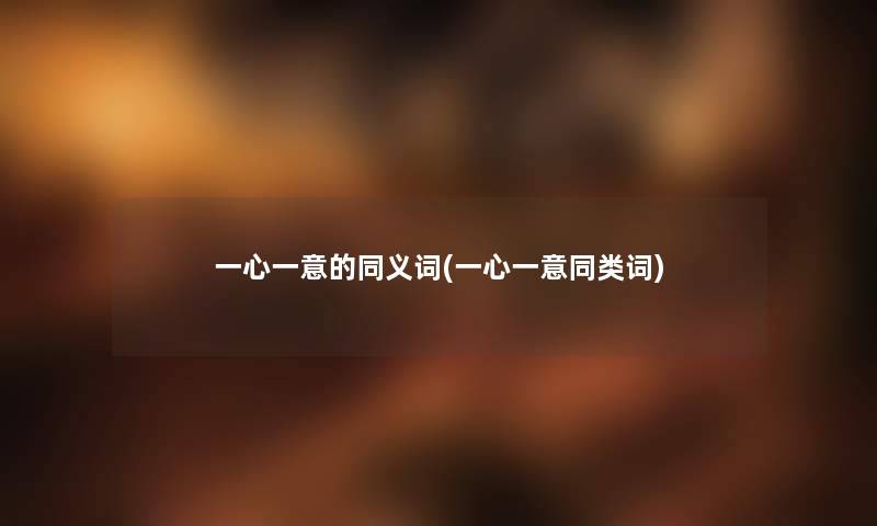 一心一意的同义词(一心一意同类词) 一心一意的同义词(一心一意同类词)