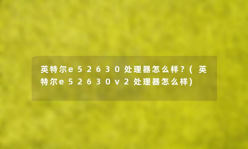 英特尔e52630处理器怎么样?(英特尔e52630v2处理器怎么样) 英特尔e52630处理器怎么样?(英特尔e52630v2处理器怎么样)