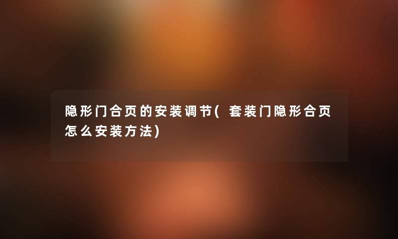 隐形门合页的安装调节(套装门隐形合页怎么安装方法) 隐形门合页的安装调节(套装门隐形合页怎么安装方法)