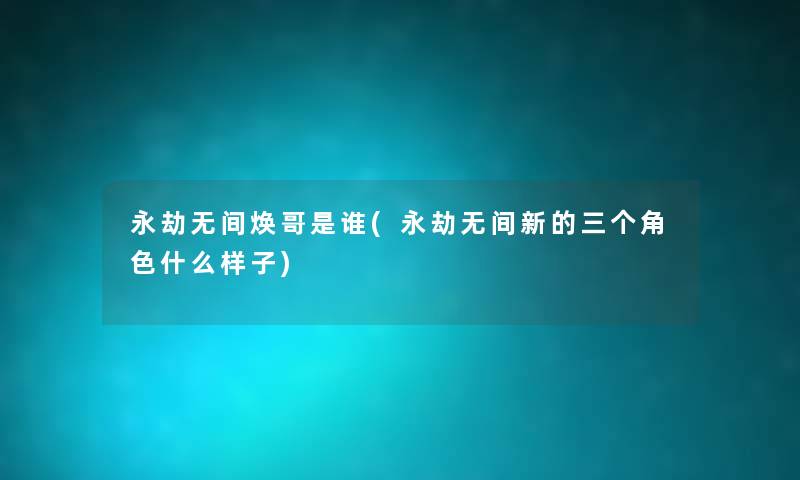 永劫无间焕哥是谁(永劫无间新的三个角色什么样子) 永劫无间焕哥是谁(永劫无间新的三个角色什么样子)