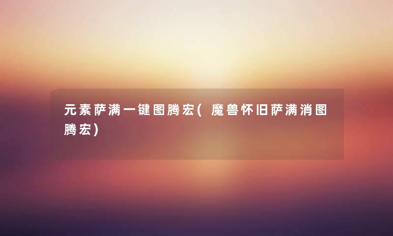 元素萨满一键图腾宏(魔兽怀旧萨满消图腾宏) 元素萨满一键图腾宏(魔兽怀旧萨满消图腾宏)