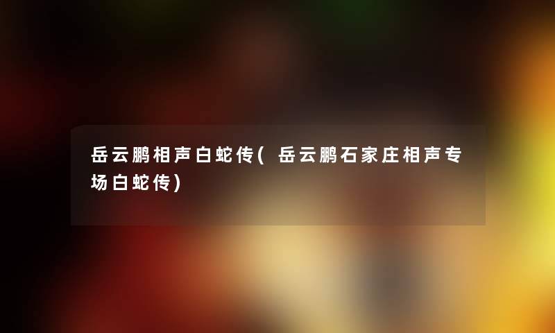 岳云鹏相声白蛇传(岳云鹏石家庄相声专场白蛇传) 岳云鹏相声白蛇传(岳云鹏石家庄相声专场白蛇传)