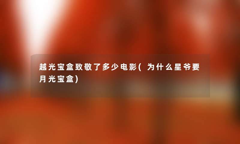 越光宝盒致敬了多少电影(为什么星爷要月光宝盒) 越光宝盒致敬了多少电影(为什么星爷要月光宝盒)