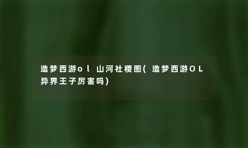 造梦西游ol山河社稷图(造梦西游OL异界王子厉害吗) 造梦西游ol山河社稷图(造梦西游OL异界王子厉害吗)