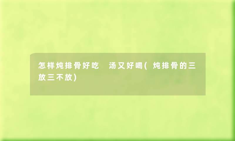怎样炖排骨好吃 汤又好喝(炖排骨的三放三不放)