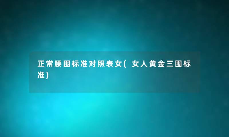 正常腰围标准对照表女(女人黄金三围标准) 正常腰围标准对照表女(女人黄金三围标准)