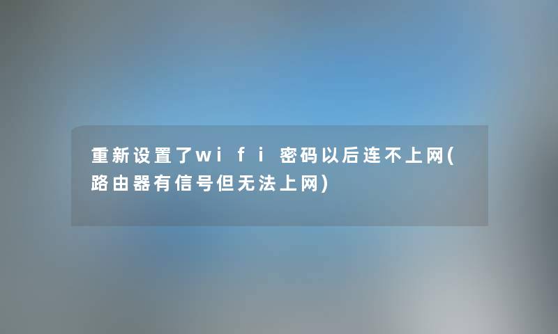 重新设置了wifi密码以后连不上网(路由器有信号但无法上网) 重新设置了wifi密码以后连不上网(路由器有信号但无法上网)