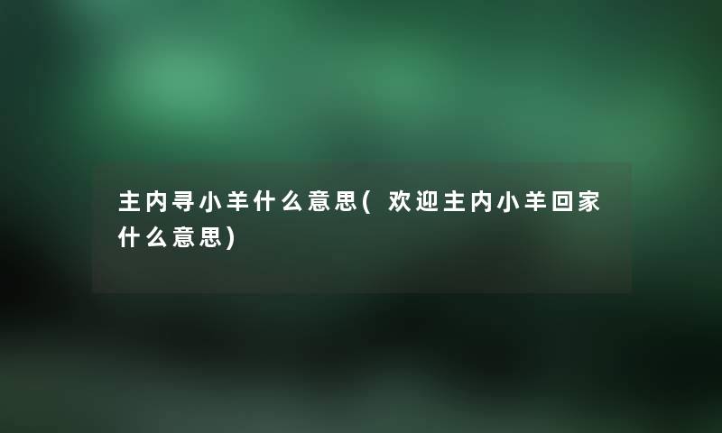 主内寻小羊什么意思(欢迎主内小羊回家什么意思) 主内寻小羊什么意思(欢迎主内小羊回家什么意思)