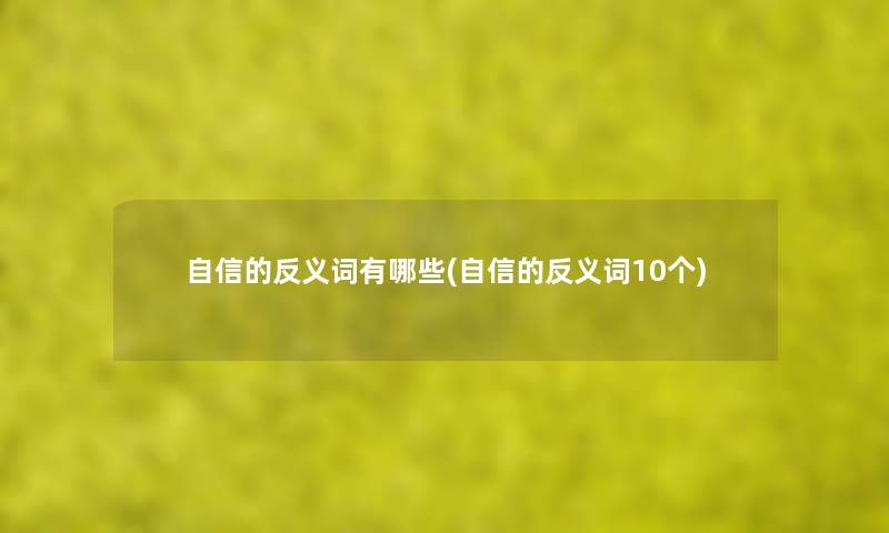 自信的反义词有哪些(自信的反义词10个) 自信的反义词有哪些(自信的反义词10个)