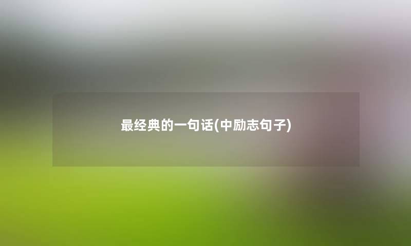 经典的一句话(中励志句子) 经典的一句话(中励志句子)