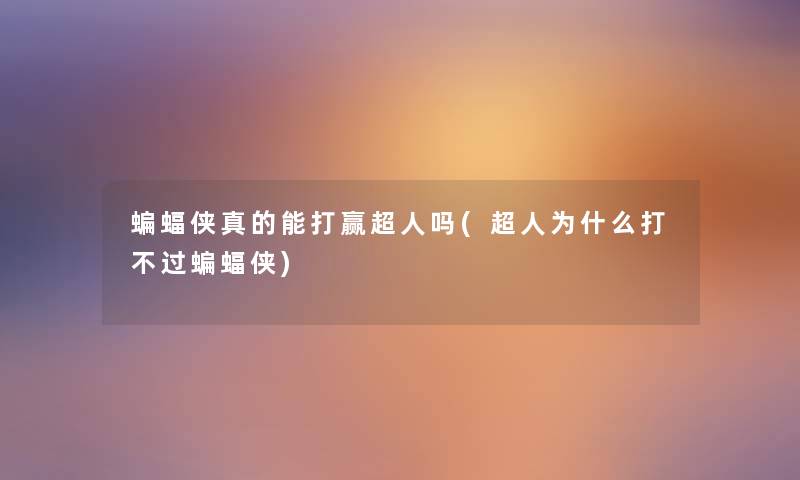 蝙蝠侠真的能打赢超人吗(超人为什么打蝙蝠侠) 蝙蝠侠真的能打赢超人吗(超人为什么打蝙蝠侠)
