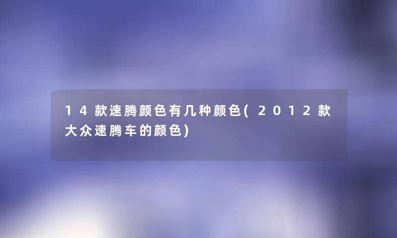 14款速腾颜色有几种颜色(2012款大众速腾车的颜色) 14款速腾颜色有几种颜色(2012款大众速腾车的颜色)