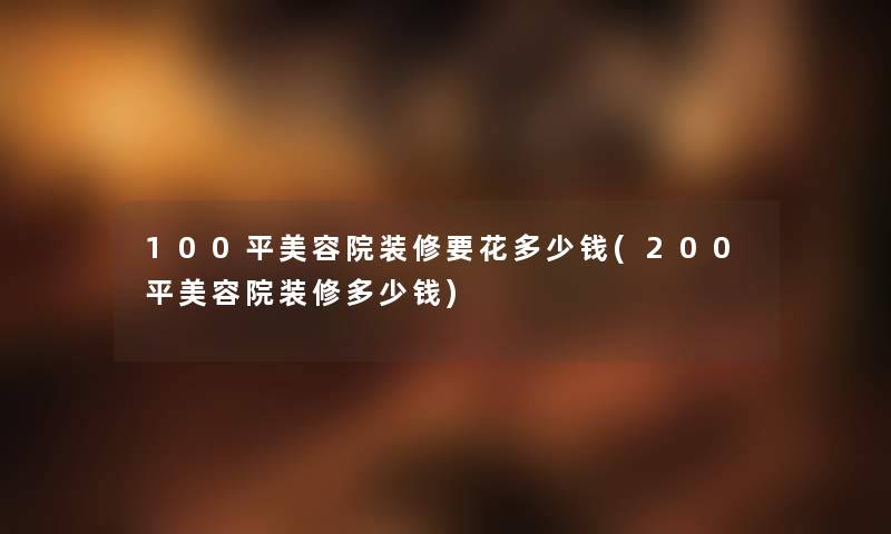100平美容院装修要花多少钱(200平美容院装修多少钱) 100平美容院装修要花多少钱(200平美容院装修多少钱)