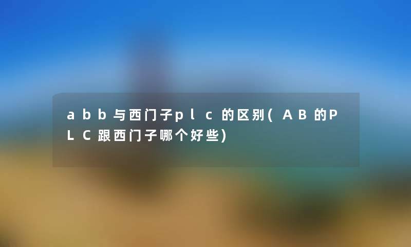 abb与西门子plc的区别(AB的PLC跟西门子哪个好些) abb与西门子plc的区别(AB的PLC跟西门子哪个好些)