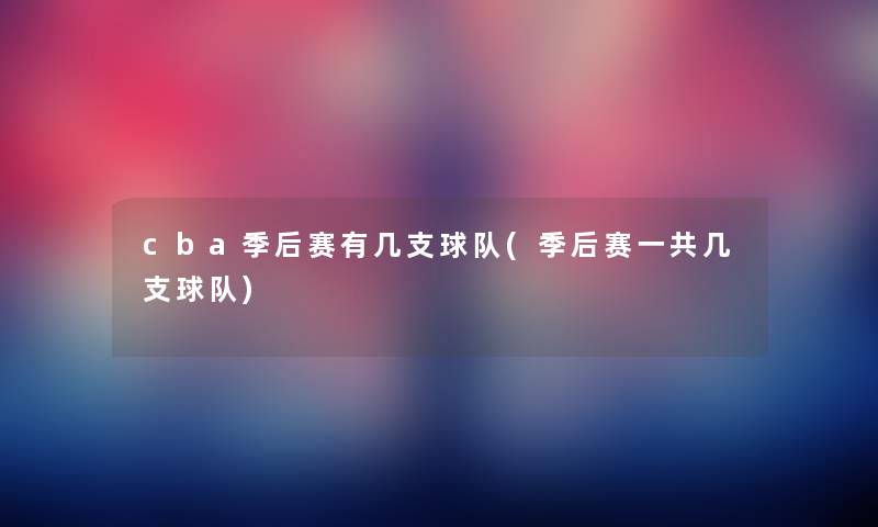 cba季后赛有几支球队(季后赛一共几支球队) cba季后赛有几支球队(季后赛一共几支球队)