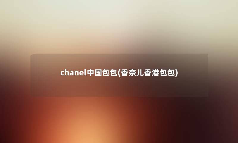 chanel中国包包(香奈儿香港包包) chanel中国包包(香奈儿香港包包)