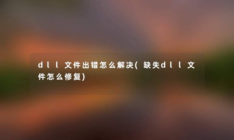 dll文件出错怎么解决(缺失dll文件怎么修复) dll文件出错怎么解决(缺失dll文件怎么修复)