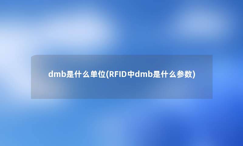 dmb是什么单位(RFID中dmb是什么参数) dmb是什么单位(RFID中dmb是什么参数)
