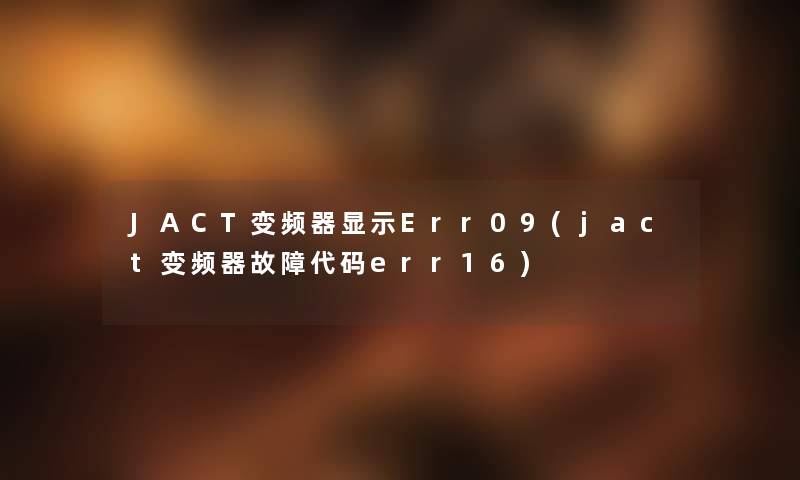 JACT变频器显示Err09(jact变频器故障代码err16) JACT变频器显示Err09(jact变频器故障代码err16)