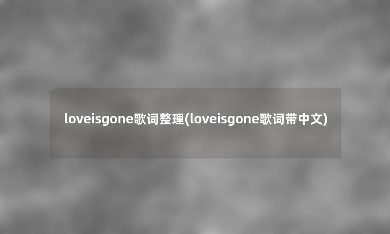 loveisgone歌词整理(loveisgone歌词带中文) loveisgone歌词整理(loveisgone歌词带中文)